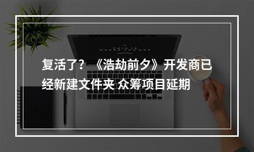 复活了？《浩劫前夕》开发商已经新建文件夹 众筹项目延期