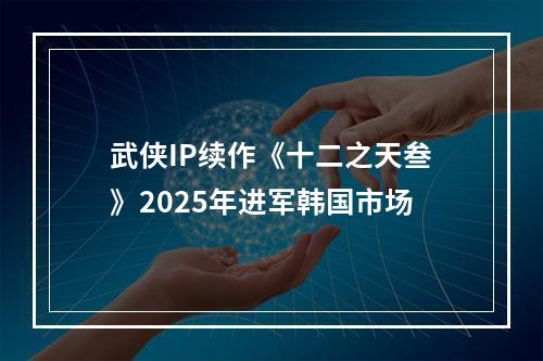 武侠IP续作《十二之天叁》2025年进军韩国市场