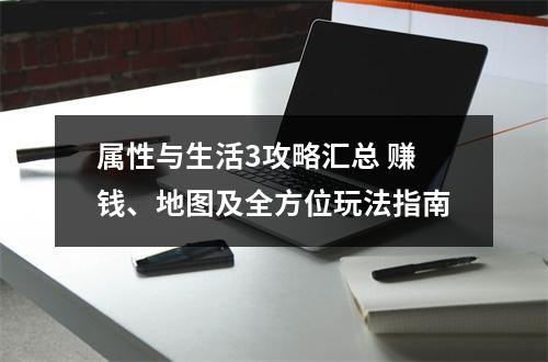 属性与生活3攻略汇总 赚钱、地图及全方位玩法指南