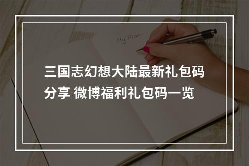 三国志幻想大陆最新礼包码分享 微博福利礼包码一览