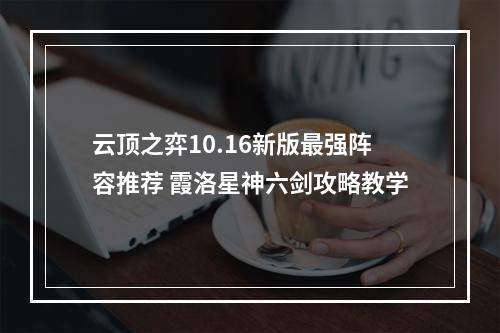 云顶之弈10.16新版最强阵容推荐 霞洛星神六剑攻略教学