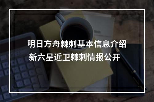 明日方舟棘刺基本信息介绍 新六星近卫棘刺情报公开