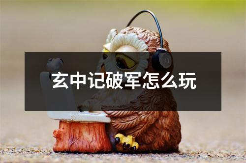 玄中记破军怎么玩