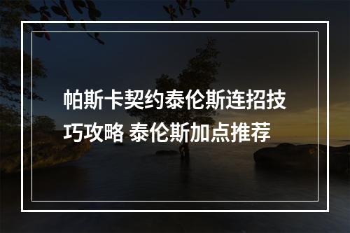 帕斯卡契约泰伦斯连招技巧攻略 泰伦斯加点推荐