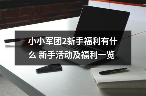 小小军团2新手福利有什么 新手活动及福利一览