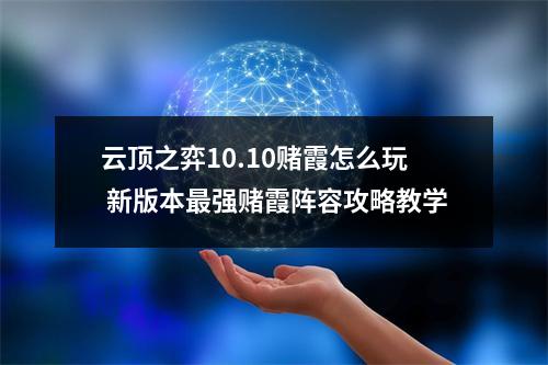 云顶之弈10.10赌霞怎么玩 新版本最强赌霞阵容攻略教学