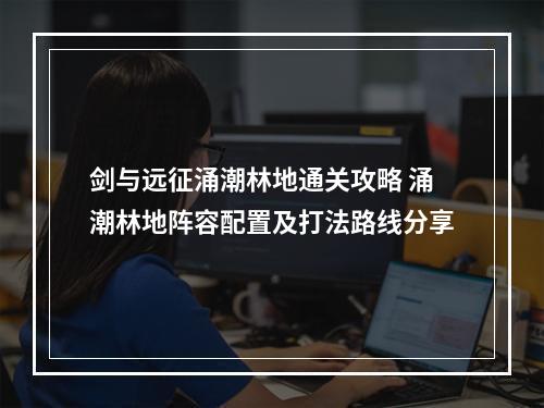 剑与远征涌潮林地通关攻略 涌潮林地阵容配置及打法路线分享