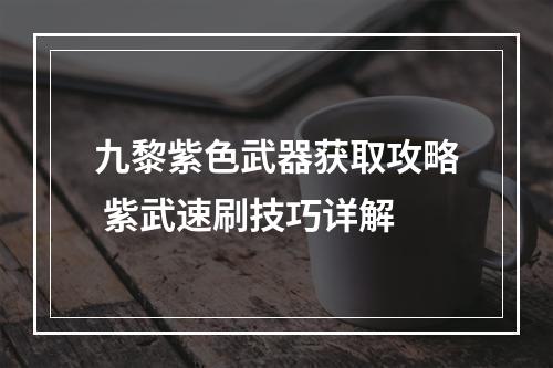 九黎紫色武器获取攻略 紫武速刷技巧详解