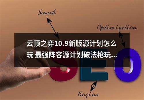 云顶之弈10.9新版源计划怎么玩 最强阵容源计划破法枪玩法攻略