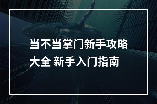 当不当掌门新手攻略大全 新手入门指南