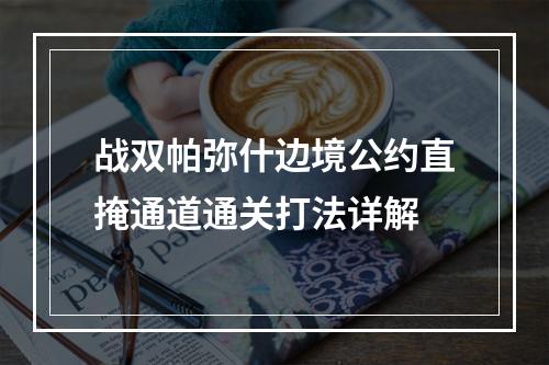 战双帕弥什边境公约直掩通道通关打法详解