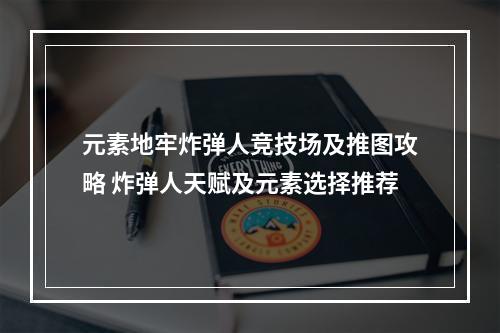 元素地牢炸弹人竞技场及推图攻略 炸弹人天赋及元素选择推荐