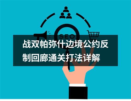 战双帕弥什边境公约反制回廊通关打法详解