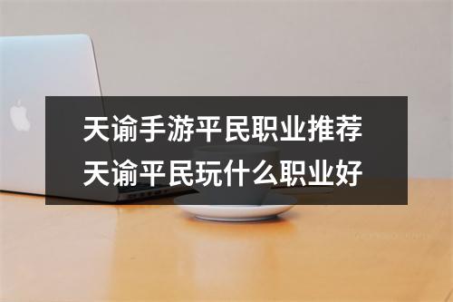 天谕手游平民职业推荐 天谕平民玩什么职业好