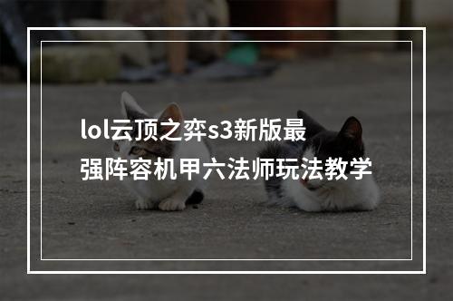 lol云顶之弈s3新版最强阵容机甲六法师玩法教学