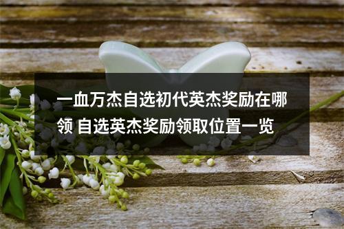 一血万杰自选初代英杰奖励在哪领 自选英杰奖励领取位置一览