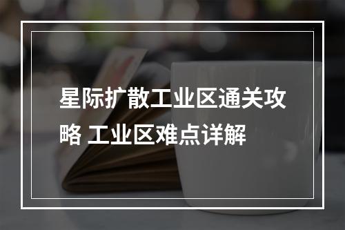 星际扩散工业区通关攻略 工业区难点详解