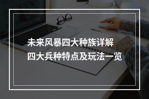 未来风暴四大种族详解 四大兵种特点及玩法一览