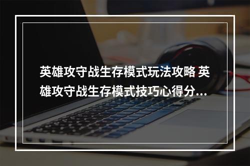 英雄攻守战生存模式玩法攻略 英雄攻守战生存模式技巧心得分享