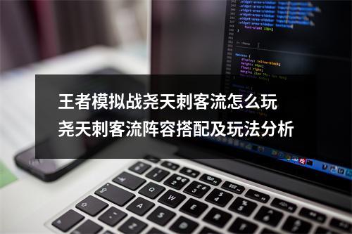 王者模拟战尧天刺客流怎么玩 尧天刺客流阵容搭配及玩法分析