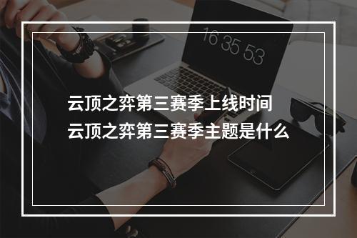 云顶之弈第三赛季上线时间 云顶之弈第三赛季主题是什么