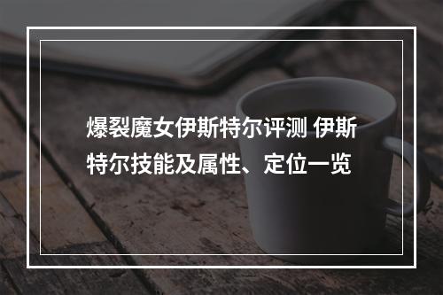 爆裂魔女伊斯特尔评测 伊斯特尔技能及属性、定位一览