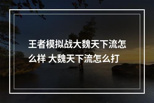 王者模拟战大魏天下流怎么样 大魏天下流怎么打