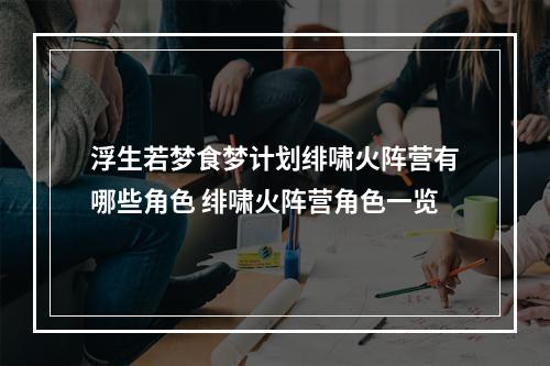 浮生若梦食梦计划绯啸火阵营有哪些角色 绯啸火阵营角色一览