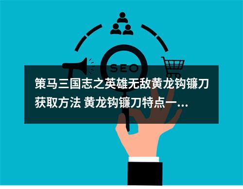 策马三国志之英雄无敌黄龙钩镰刀获取方法 黄龙钩镰刀特点一览