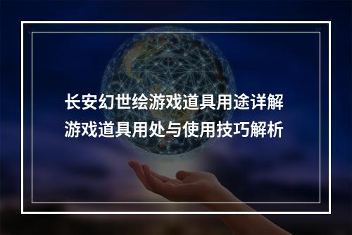 长安幻世绘游戏道具用途详解 游戏道具用处与使用技巧解析