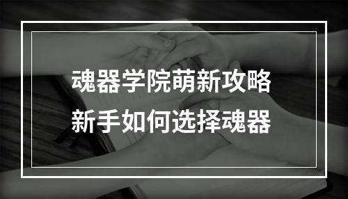 魂器学院萌新攻略 新手如何选择魂器