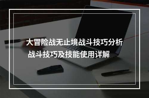 大冒险战无止境战斗技巧分析 战斗技巧及技能使用详解