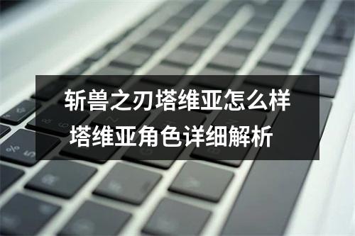 斩兽之刃塔维亚怎么样 塔维亚角色详细解析