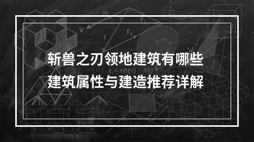 斩兽之刃领地建筑有哪些 建筑属性与建造推荐详解