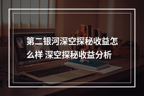 第二银河深空探秘收益怎么样 深空探秘收益分析