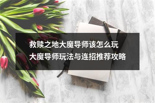 救赎之地大魔导师该怎么玩 大魔导师玩法与连招推荐攻略