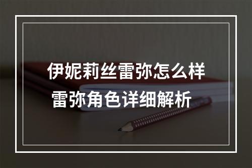 伊妮莉丝雷弥怎么样 雷弥角色详细解析