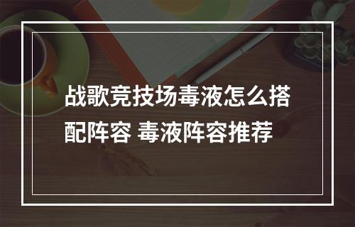 战歌竞技场毒液怎么搭配阵容 毒液阵容推荐