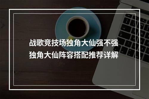 战歌竞技场独角大仙强不强 独角大仙阵容搭配推荐详解