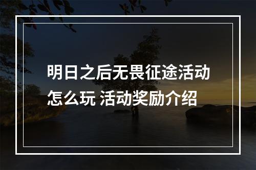 明日之后无畏征途活动怎么玩 活动奖励介绍