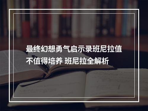 最终幻想勇气启示录班尼拉值不值得培养 班尼拉全解析