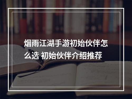 烟雨江湖手游初始伙伴怎么选 初始伙伴介绍推荐