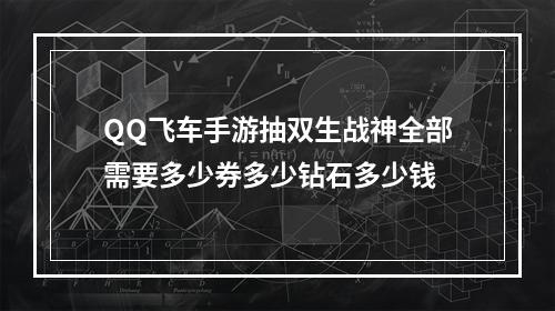 QQ飞车手游抽双生战神全部需要多少券多少钻石多少钱