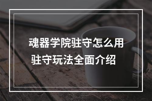 魂器学院驻守怎么用 驻守玩法全面介绍