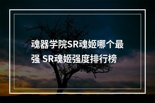 魂器学院SR魂姬哪个最强 SR魂姬强度排行榜