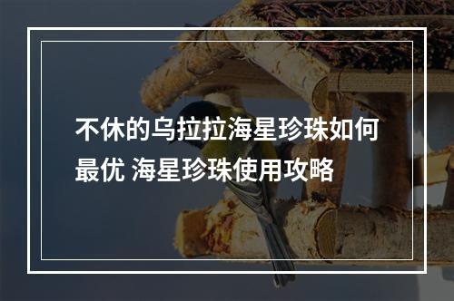 不休的乌拉拉海星珍珠如何最优 海星珍珠使用攻略