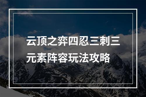 云顶之弈四忍三刺三元素阵容玩法攻略