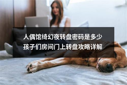 人偶馆绮幻夜转盘密码是多少 孩子们房间门上转盘攻略详解