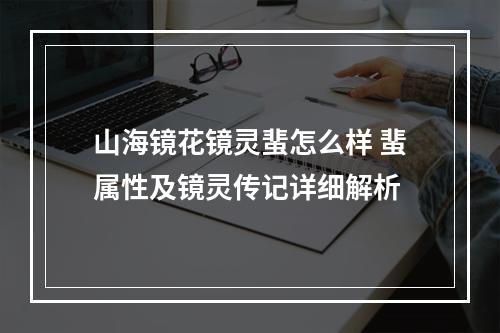 山海镜花镜灵蜚怎么样 蜚属性及镜灵传记详细解析