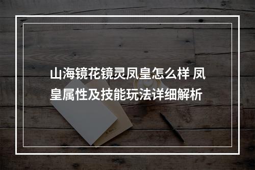 山海镜花镜灵凤皇怎么样 凤皇属性及技能玩法详细解析